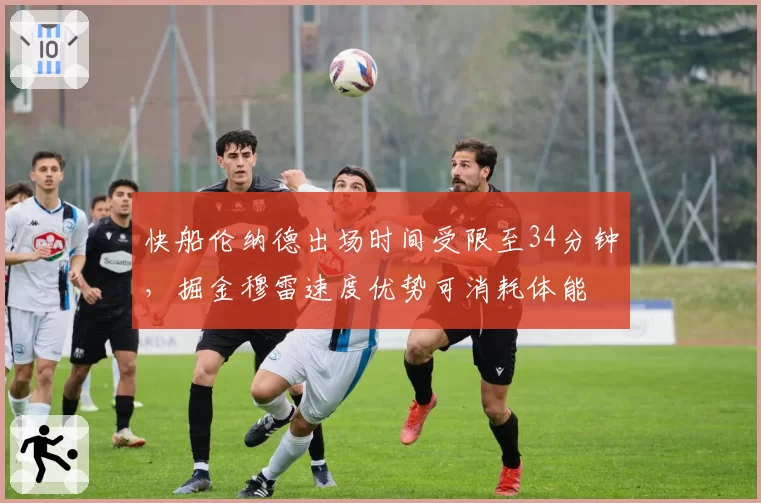 快船伦纳德出场时间受限至34分钟，掘金穆雷速度优势可消耗体能