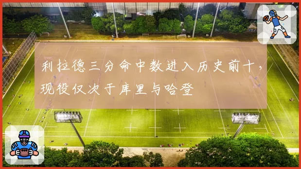 利拉德三分命中数进入历史前十，现役仅次于库里与哈登