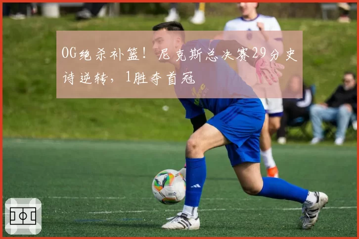OG绝杀补篮!尼克斯总决赛29分史诗逆转,1胜夺首冠