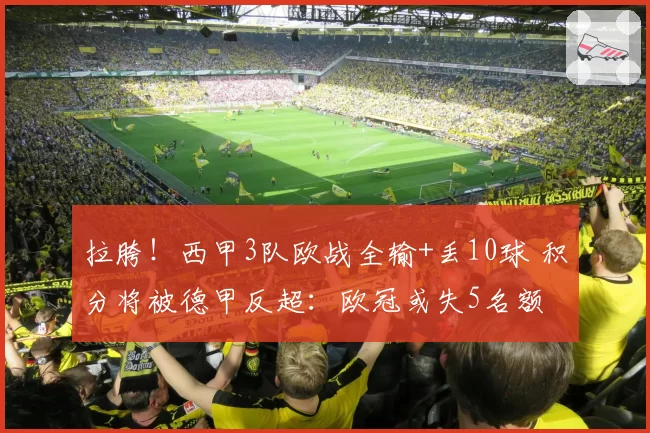 拉胯！西甲3队欧战全输+丢10球 积分将被德甲反超：欧冠或失5名额