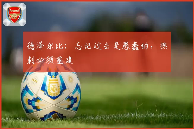德泽尔比:忘记过去是愚蠢的,热刺必须重建