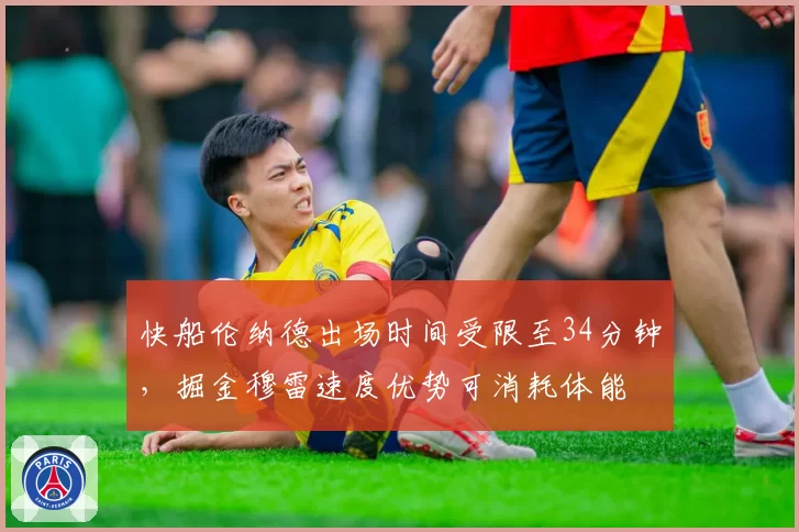 快船伦纳德出场时间受限至34分钟，掘金穆雷速度优势可消耗体能