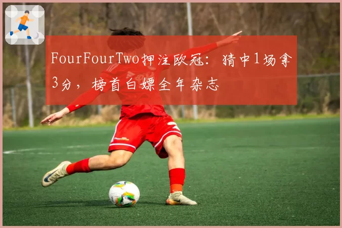 FourFourTwo押注欧冠:猜中1场拿3分,榜首白嫖全年杂志