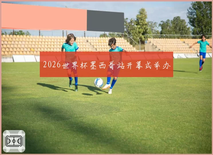2026世界杯墨西哥站开幕式举办