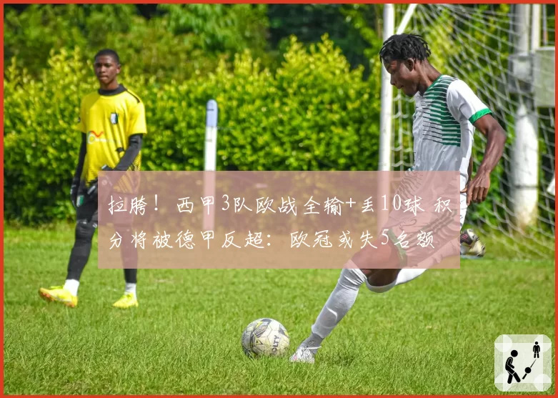 拉胯！西甲3队欧战全输+丢10球 积分将被德甲反超：欧冠或失5名额