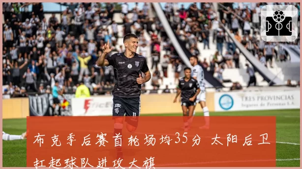 布克季后赛首轮场均35分 太阳后卫扛起球队进攻大旗